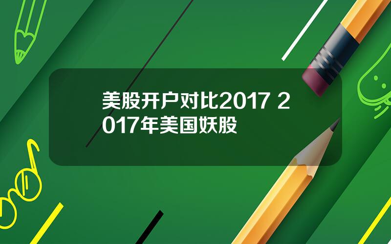 美股开户对比2017 2017年美国妖股